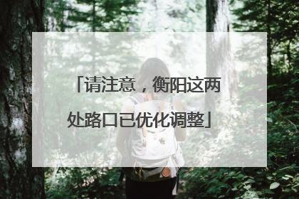 请注意，衡阳这两处路口已优化调整