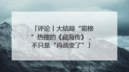 评论丨大结局“霸榜”热搜的《藏海传》，不只是“肖战变了”