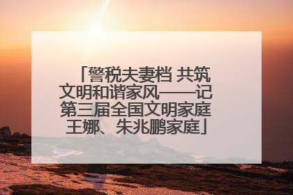 警税夫妻档 共筑文明和谐家风——记第三届全国文明家庭王娜、朱兆鹏家庭