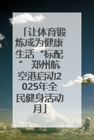 让体育锻炼成为健康生活“标配” 郑州航空港启动2025年全民健身活动月