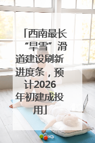 西南最长“旱雪”滑道建设刷新进度条，预计2026年初建成投用