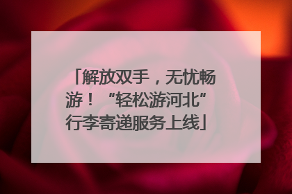 解放双手，无忧畅游！“轻松游河北”行李寄递服务上线