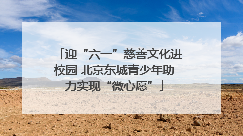迎“六一”慈善文化进校园 北京东城青少年助力实现“微心愿”