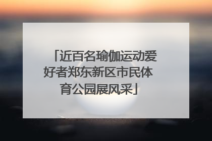 近百名瑜伽运动爱好者郑东新区市民体育公园展风采