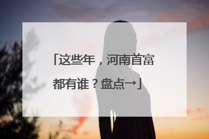 这些年，河南首富都有谁？盘点→