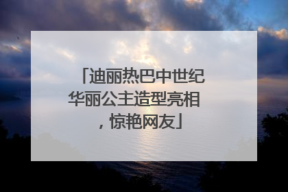 迪丽热巴中世纪华丽公主造型亮相，惊艳网友