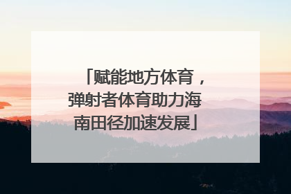赋能地方体育，弹射者体育助力海南田径加速发展