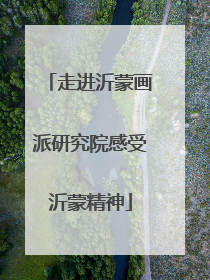 走进沂蒙画派研究院感受沂蒙精神