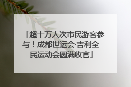 超十万人次市民游客参与！成都世运会·吉利全民运动会圆满收官