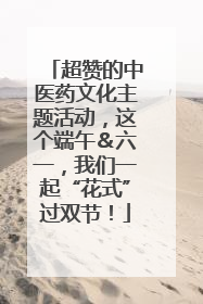超赞的中医药文化主题活动，这个端午＆六一，我们一起“花式”过双节！