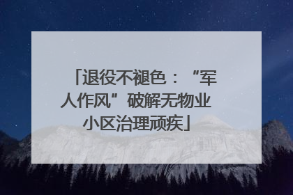 退役不褪色：“军人作风”破解无物业小区治理顽疾