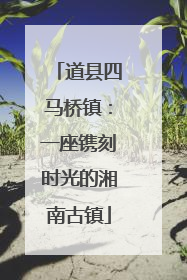 道县四马桥镇：一座镌刻时光的湘南古镇