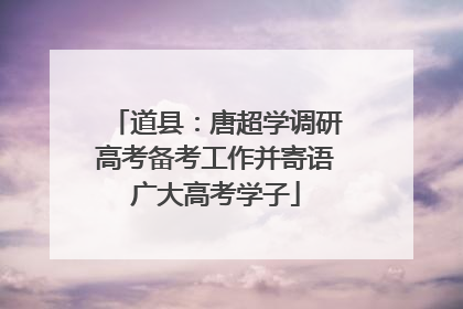 道县：唐超学调研高考备考工作并寄语广大高考学子