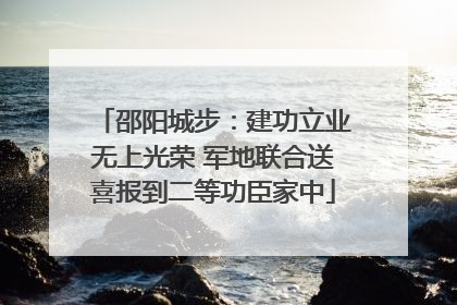 邵阳城步：建功立业无上光荣 军地联合送喜报到二等功臣家中