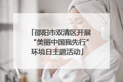 邵阳市双清区开展“美丽中国我先行”环境日主题活动