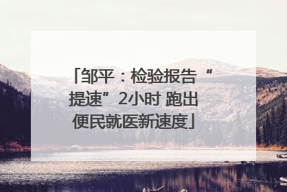 邹平：检验报告“提速”2小时 跑出便民就医新速度