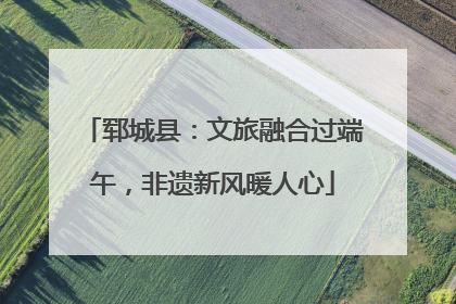 郓城县：文旅融合过端午，非遗新风暖人心