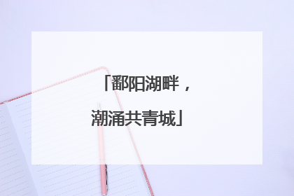 鄱阳湖畔，潮涌共青城