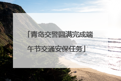 青岛交警圆满完成端午节交通安保任务