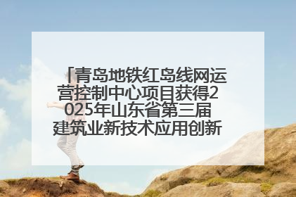 青岛地铁红岛线网运营控制中心项目获得2025年山东省第三届建筑业新技术应用创新竞赛一等奖