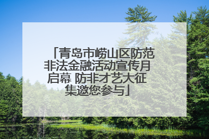 青岛市崂山区防范非法金融活动宣传月启幕 防非才艺大征集邀您参与