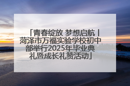 青春绽放 梦想启航丨菏泽市万福实验学校初中部举行2025年毕业典礼暨成长礼赞活动