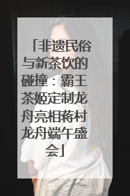 非遗民俗与新茶饮的碰撞：霸王茶姬定制龙舟亮相蒋村龙舟端午盛会