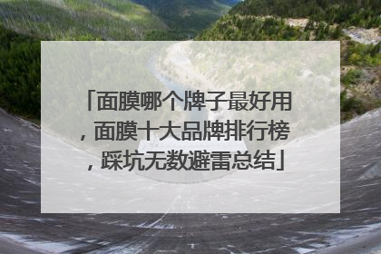 面膜哪个牌子最好用，面膜十大品牌排行榜，踩坑无数避雷总结