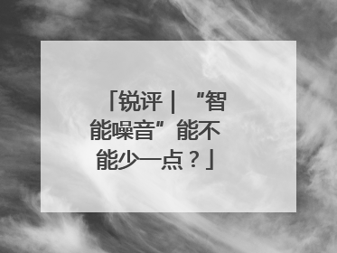锐评｜“智能噪音”能不能少一点？