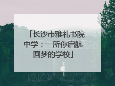 长沙市雅礼书院中学：一所你启航圆梦的学校