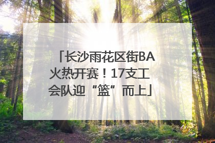 长沙雨花区街BA火热开赛！17支工会队迎“篮”而上