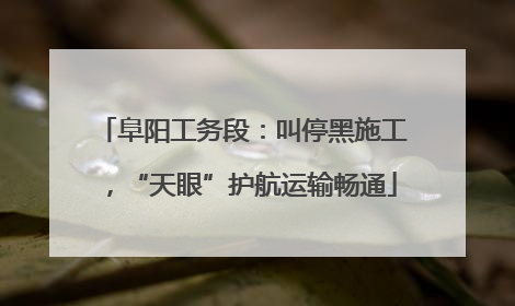 阜阳工务段：叫停黑施工，“天眼”护航运输畅通