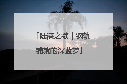 陆港之歌｜钢轨铺就的深蓝梦