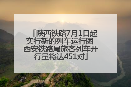 陕西铁路7月1日起实行新的列车运行图 西安铁路局旅客列车开行量将达451对