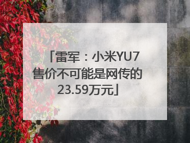 雷军：小米YU7售价不可能是网传的23.59万元