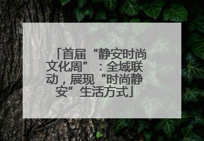 首届“静安时尚文化周”：全域联动，展现“时尚静安”生活方式