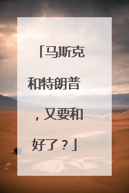 马斯克和特朗普，又要和好了？