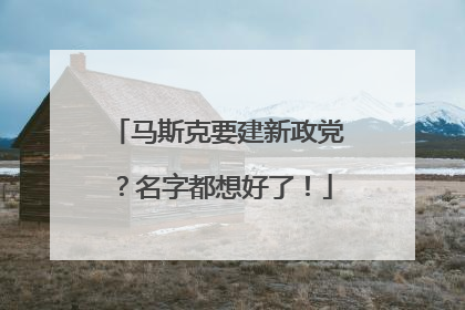 马斯克要建新政党？名字都想好了！