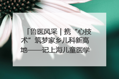 鲁医风采｜携“心技术”筑梦家乡儿科新高地——记上海儿童医学中心临沂医院执行院长、副主任医师孙琦