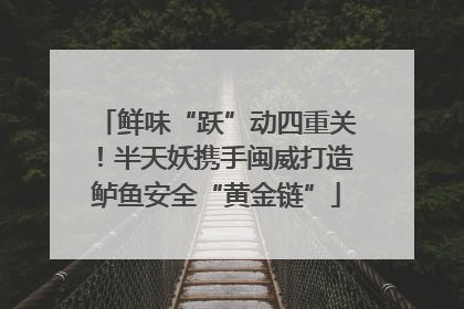 鲜味“跃”动四重关！半天妖携手闽威打造鲈鱼安全“黄金链”