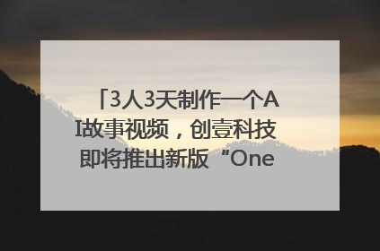 3人3天制作一个AI故事视频，创壹科技即将推出新版“OneStory”平台