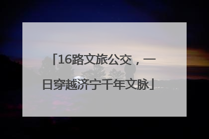 16路文旅公交，一日穿越济宁千年文脉