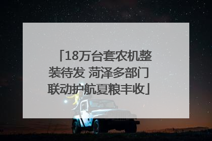18万台套农机整装待发 菏泽多部门联动护航夏粮丰收