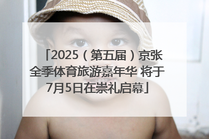 2025（第五届）京张全季体育旅游嘉年华 将于7月5日在崇礼启幕
