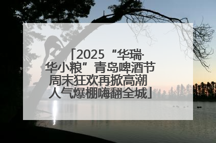 2025“华瑞·华小粮”青岛啤酒节周末狂欢再掀高潮 人气爆棚嗨翻全城