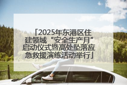 2025年东港区住建领域“安全生产月”启动仪式暨高处坠落应急救援演练活动举行