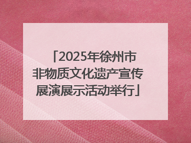 2025年徐州市非物质文化遗产宣传展演展示活动举行