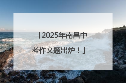 2025年南昌中考作文题出炉！