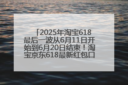 2025年淘宝618最后一波从6月11日开始到6月20日结束！淘宝京东618最新红包口令是：优惠礼包855