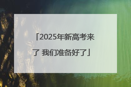 2025年新高考来了 我们准备好了